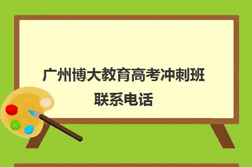 广州博大教育高考冲刺班联系电话(武汉远博高考培训怎么样)