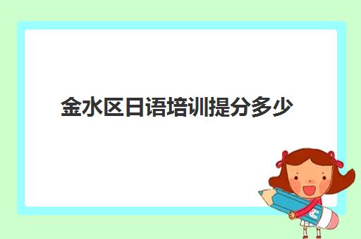 金水区日语培训提分多少(日语培训机构收费标准)