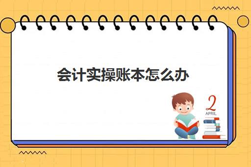 会计实操账本怎么办(新手会计做账步骤)