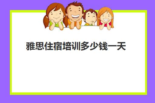 雅思住宿培训多少钱一天(雅思全日制住宿班)