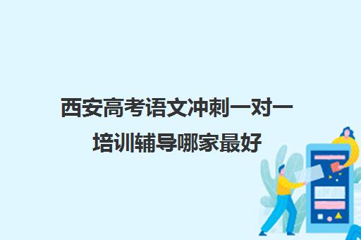 西安高考语文冲刺一对一培训辅导哪家最好(西安高考补课机构有哪些)