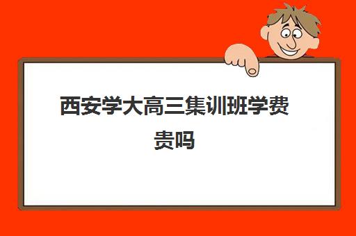 西安学大高三集训班学费贵吗(不集训可以艺考吗)