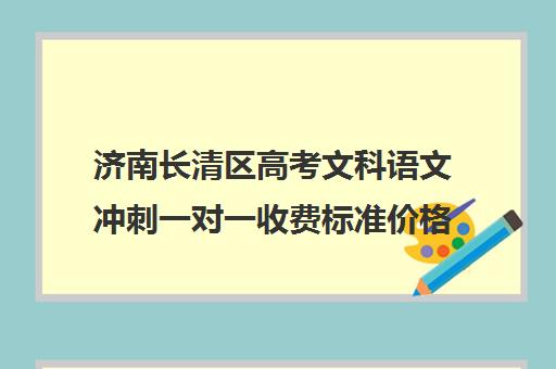 济南长清区高考文科语文冲刺一对一收费标准价格一览(小学一对一辅导收费)