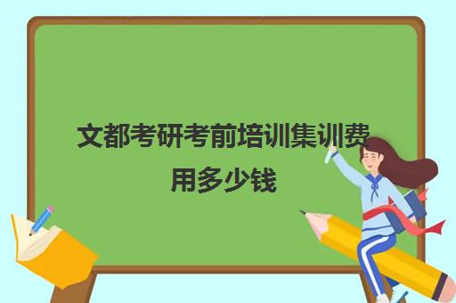 文都考研考前培训集训费用多少钱（文都考研报班价格一览表2023）