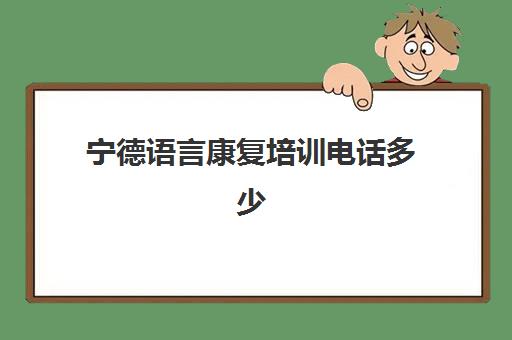 宁德语言康复培训电话多少(福州康语儿童康复机构)