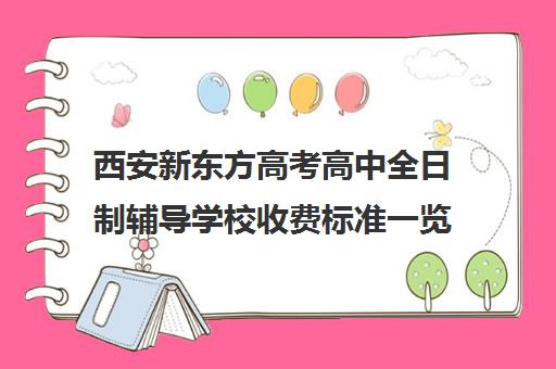 西安新东方高考高中全日制辅导学校收费标准一览表(西安高三全日制补课机构)