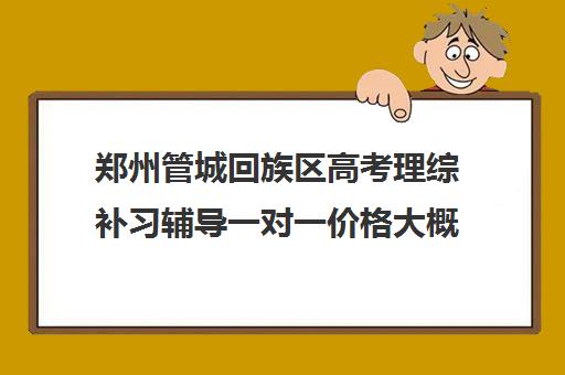 郑州管城回族区高考理综补习辅导一对一价格大概多少钱