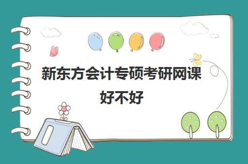 新东方会计专硕考研网课好不好(会计专硕备考3个月够吗)