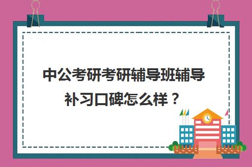 中公考研考研辅导班辅导补习口碑怎么样？