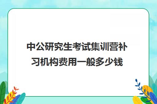 中公研究生考试集训营补习机构费用一般多少钱