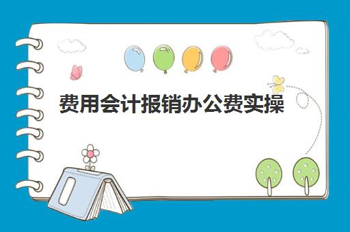 费用会计报销办公费实操(费用报销会计)