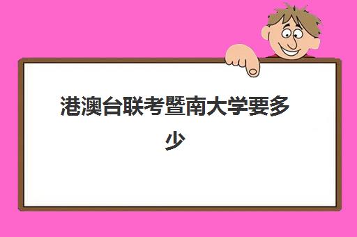 港澳台联考暨南大学要多少(港澳台联考北大分数线)