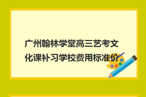 广州翰林学堂高三艺考文化课补习学校费用标准价格表