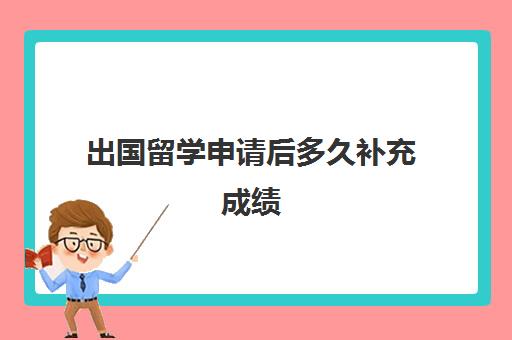 出国留学申请后多久补充成绩(海外留学不足6个月可以认证)