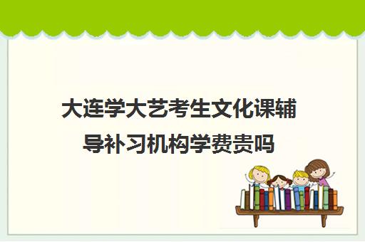 大连学大艺考生文化课辅导补习机构学费贵吗