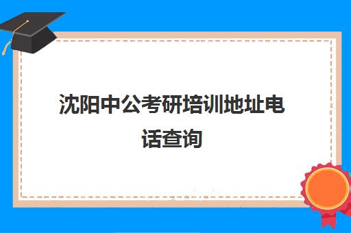 沈阳中公考研培训地址电话查询(沈阳考研之窗怎么样)