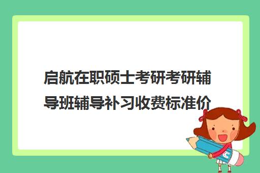 启航在职硕士考研考研辅导班辅导补习收费标准价格一览