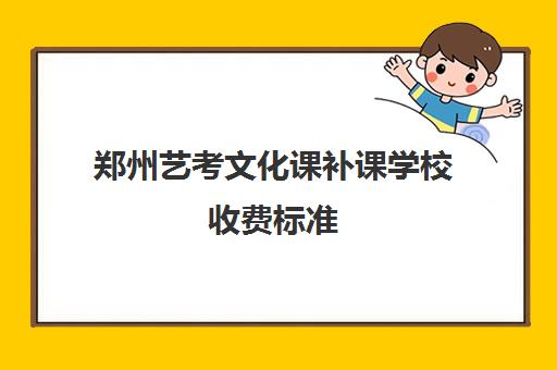 郑州艺考文化课补课学校收费标准(郑州比较好的艺考机构)