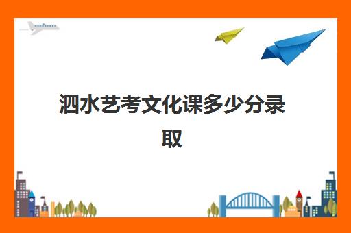 泗水艺考文化课多少分录取(山东省艺术生文化课分数线)