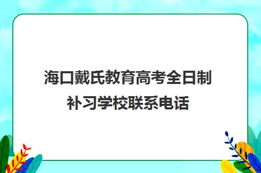 海口戴氏教育高考全日制补习学校联系电话