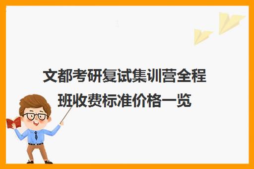 文都考研复试集训营全程班收费标准价格一览（文都考研收费标准）