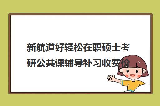 新航道好轻松在职硕士考研公共课辅导补习收费价目表