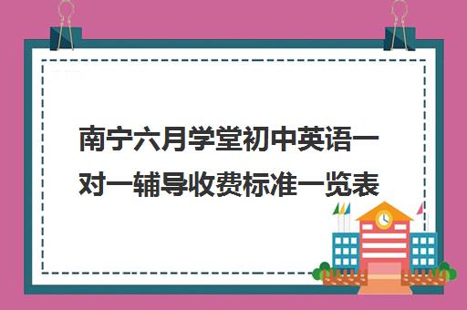 南宁六月学堂初中英语一对一辅导收费标准一览表(正规的初中补课机构)