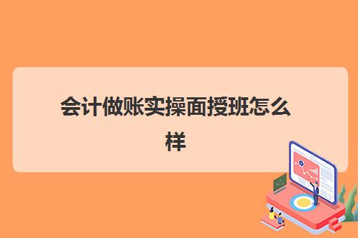 会计做账实操面授班怎么样(会计做账怎么做)