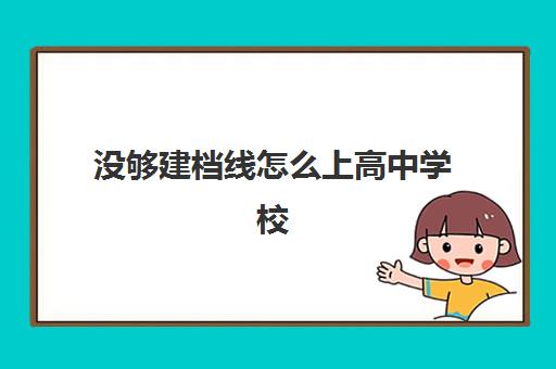 没够建档线怎么上高中学校(中考建档线有什么用)