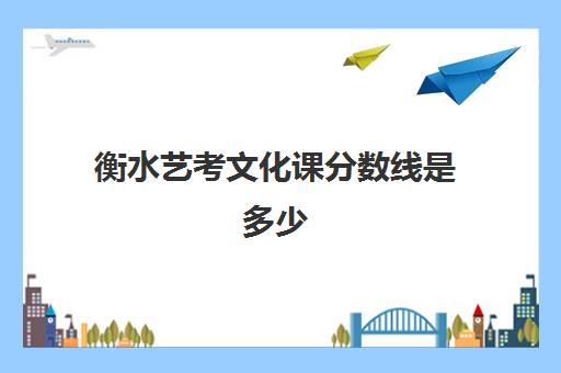 衡水艺考文化课分数线是多少(保定艺考生文化课培训学校)