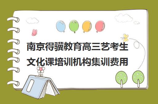 南京得骥教育高三艺考生文化课培训机构集训费用多少钱(北京三大艺考培训机构)