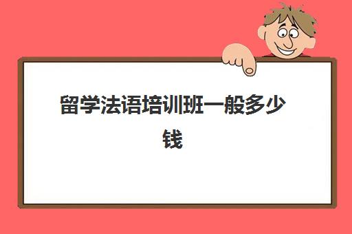 留学法语培训班一般多少钱(法语一对一课程价格)