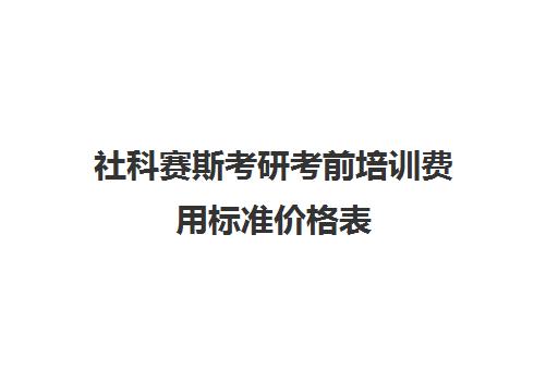 社科赛斯考研考前培训费用标准价格表（社科赛斯好吗）