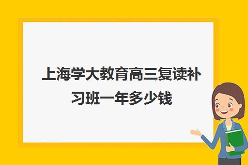 上海学大教育高三复读补习班一年多少钱