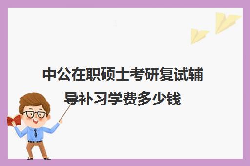 中公在职硕士考研复试辅导补习学费多少钱