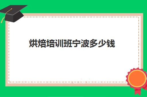 烘焙培训班宁波多少钱(宁波政府免费学烘焙怎么报名)