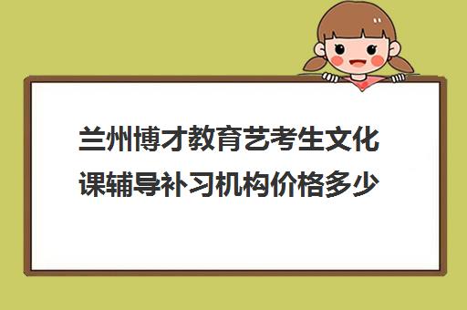 兰州博才教育艺考生文化课辅导补习机构价格多少钱