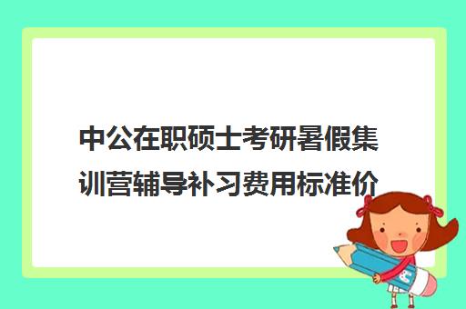 中公在职硕士考研暑假集训营辅导补习费用标准价格表