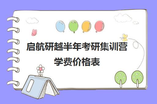 启航研越半年考研集训营学费价格表（封闭式考研集训营一般价格）