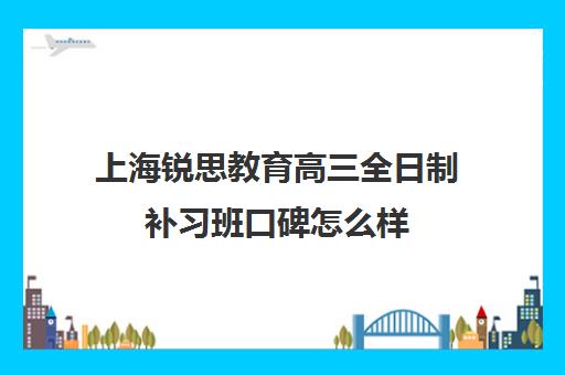 上海锐思教育高三全日制补习班口碑怎么样