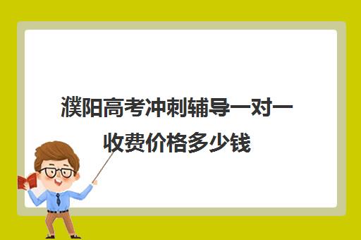 濮阳高考冲刺辅导一对一收费价格多少钱(高考培训班哪家好)