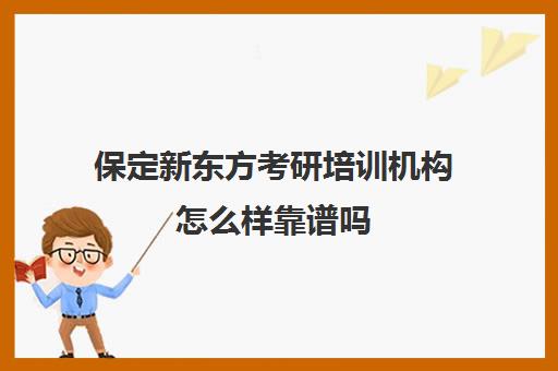 保定新东方考研培训机构怎么样靠谱吗(保定考研培训机构哪个更好)