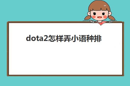 dota2怎样弄小语种排(dota2排到了进不去)