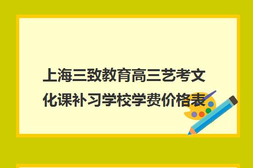 上海三致教育高三艺考文化课补习学校学费价格表