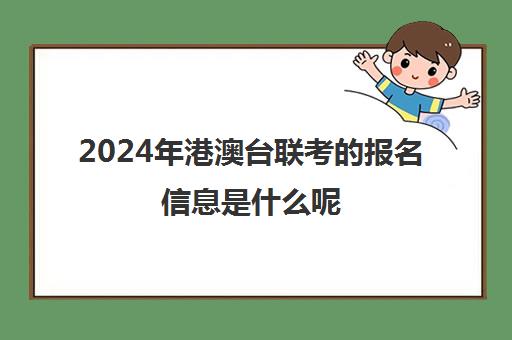 2024年港澳台联考的报名信息是什么呢(如何参加港澳台联考)