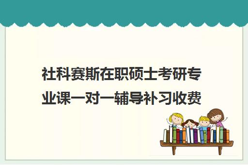 社科赛斯在职硕士考研专业课一对一辅导补习收费标准价格一览