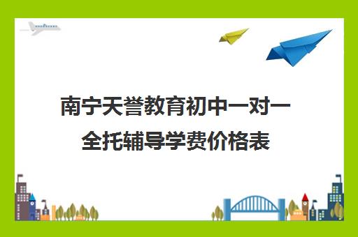 南宁天誉教育初中一对一全托辅导学费价格表（正规的初中补课机构）