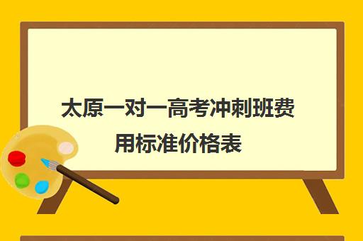 太原一对一高考冲刺班费用标准价格表(太原高三培训机构排名)