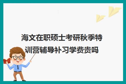 海文在职硕士考研秋季特训营辅导补习学费贵吗