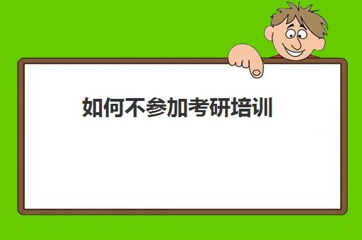 如何不参加考研培训(考研是否需要报培训班)